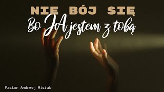 Nie bój się bo ja jestem z tobą | Pastor Andrzej Misiuk