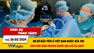 Thời sự toàn cảnh 26/2: Em bé đầu tiên ở VN được sửa tim khi nằm trong bụng mẹ giờ ra sao| VTV24