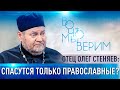 ОТЕЦ ОЛЕГ СТЕНЯЕВ: СПАСУТСЯ ТОЛЬКО ПРАВОСЛАВНЫЕ? ВО ЧТО МЫ ВЕРИМ