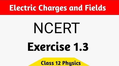Physics N.C.E.R.T exercise 1.3 class 12th | electric charges and field exercise solution
