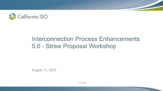 Aug 11, 2025 - Interconnection Process Enhancements 5.0 - Straw Proposal Workshop