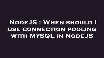 NodeJS : When should I use connection pooling with MySQL in NodeJS