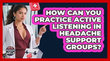 How Can You Practice Active Listening In Headache Support Groups? - Headache and Migraine Help