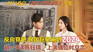 一口气看完《超时空罗曼史》全集 反向穿越 民国巨星来到2024年 上演错位时空爱恋