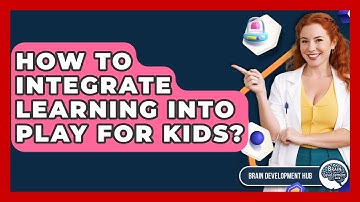 How To Integrate Learning Into Play For Kids? - Brain Development Hub