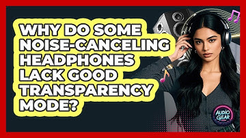 Why Do Some Noise-canceling Headphones Lack Good Transparency Mode? - Audio Gear Insider