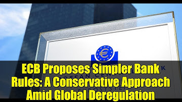 ECB Proposes Simpler Bank Rules: A Conservative Approach Amid Global Deregulation