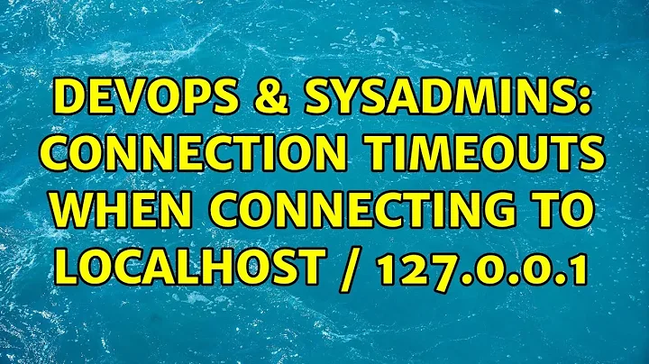 DevOps & SysAdmins: Connection timeouts when connecting to localhost / 127.0.0.1 (2 Solutions!!)