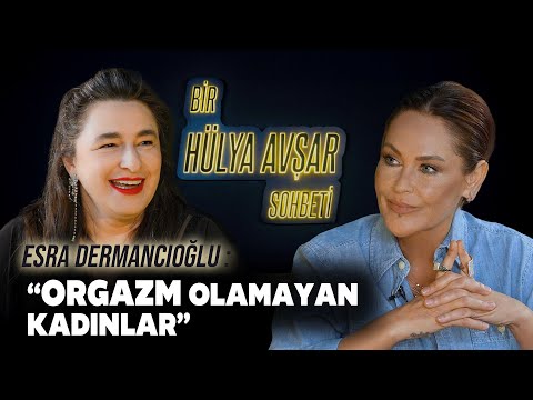 Bir Hülya Avşar Sohbeti | Esra Dermancıoğlu: Orgazm Olamayan Kadınlar