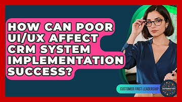 How Can Poor UI/UX Affect CRM System Implementation Success? - Customer First Leadership