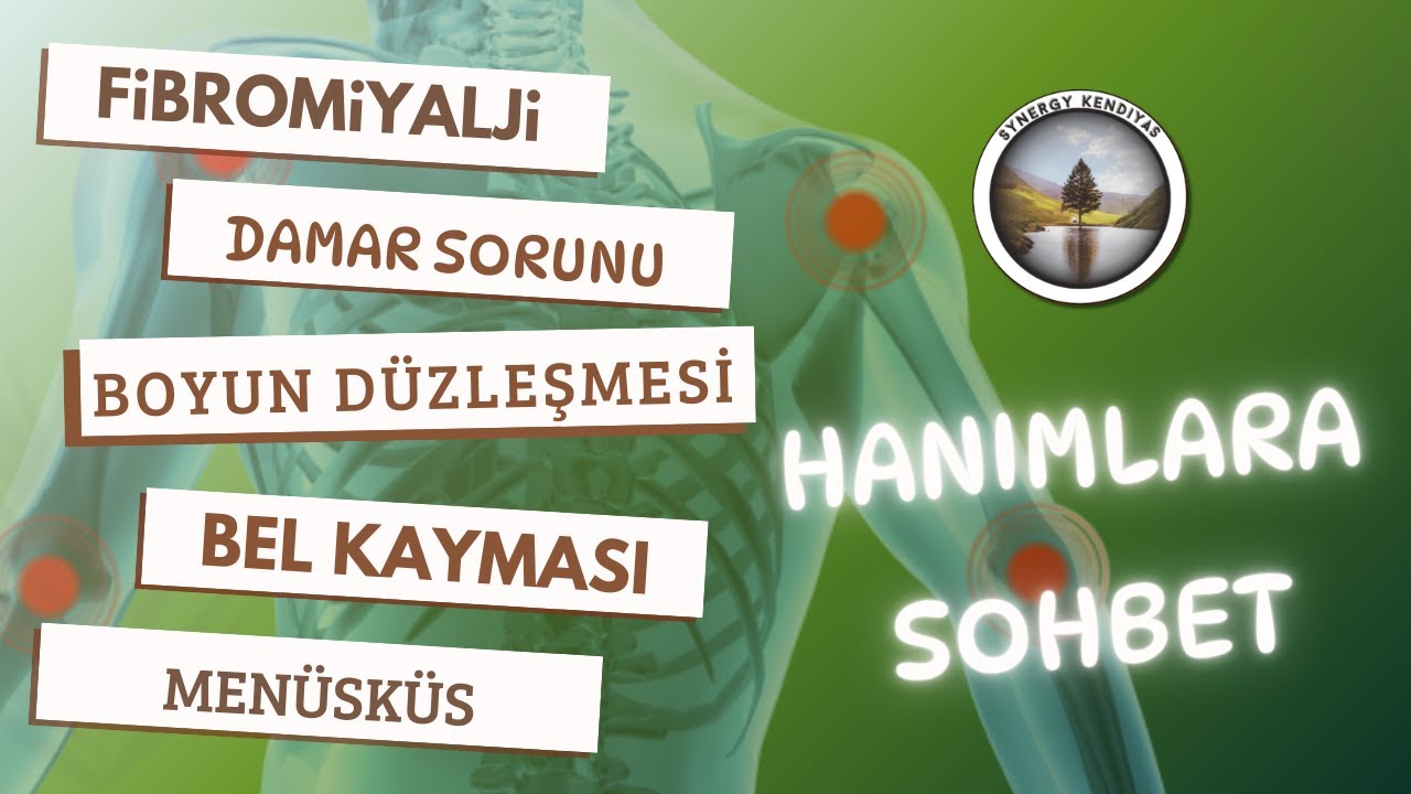 HANIMLARA SOHBET FİBROMİYALJİ BOYUN DÜZLEŞMESİ BEL KAYMASI MENÜSKÜS DAMAR SORUNLARI Synergy Kendiyas