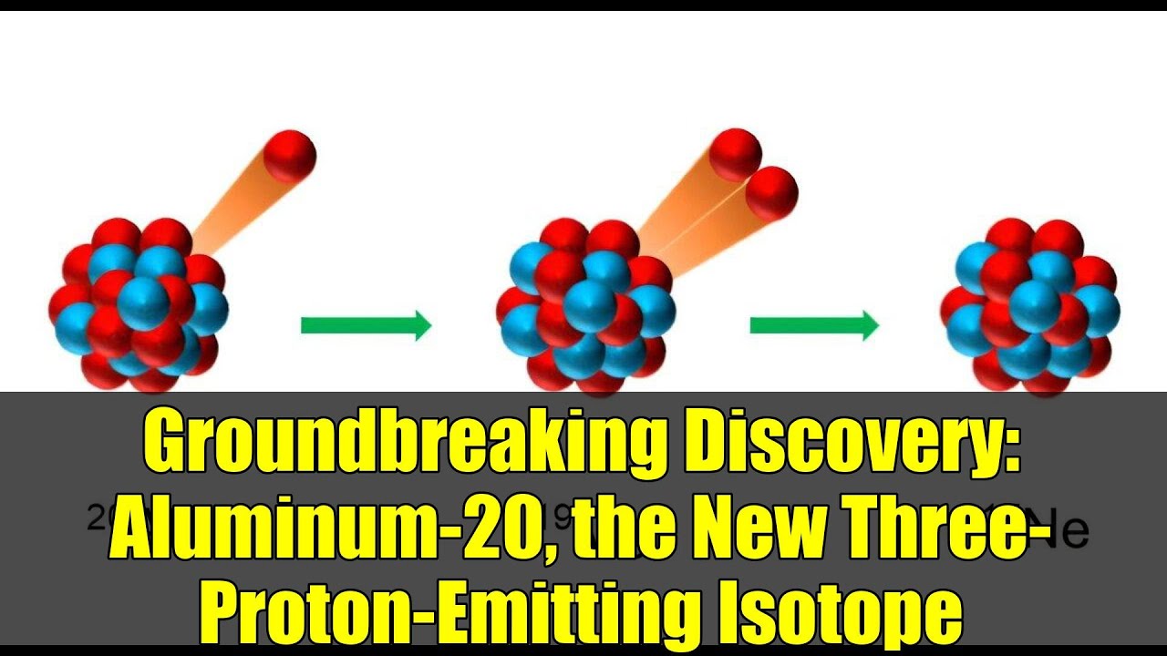 Groundbreaking Discovery: Aluminum-20, the New Three-Proton-Emitting Isotope