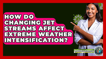 How Do Changing Jet Streams Affect Extreme Weather Intensification? - Earth Science Answers