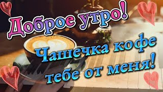 Доброе Утро! Хорошего Дня! Чашечка Кофе Тебе От Меня! Красивая Музыка Для Бодрого Утра!