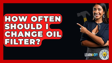 How Often Should I Change Oil Filter? - LearnToDIY360.com