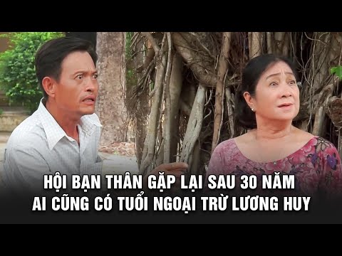 HỘI BẠN THÂN gặp lại sau 30 năm ai cũng CÓ TUỔI ngoại trừ Lương Huy
