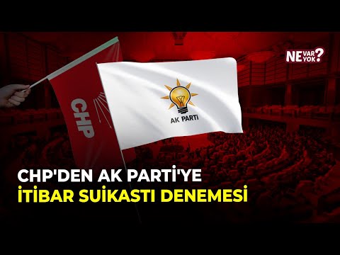 CHP'den AK Parti'ye İtibar Suikastı Denemesi | Ne Var Ne Yok?