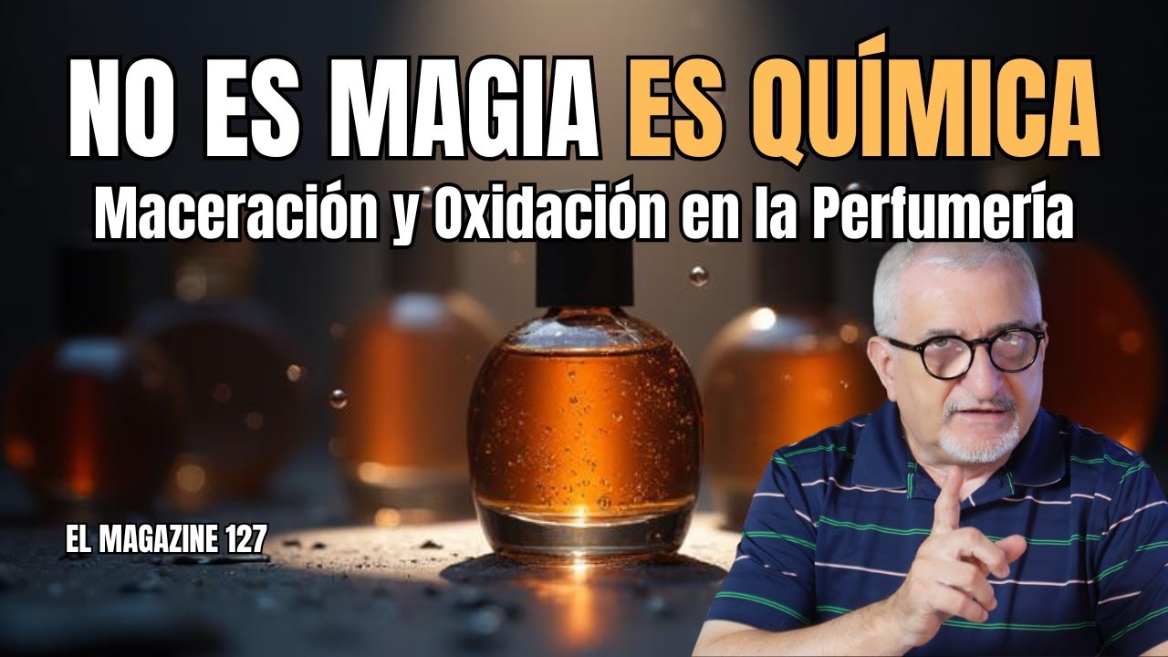 ¡NO ES MAGIA ES QUIMICA! MACERACION Y OXIDACION EN PERFUMERIA | EL MAGAZINE 127 