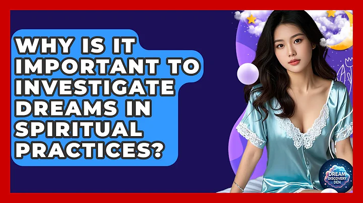 Why Is It Important to Investigate Dreams in Spiritual Practices? - Dream Discovery Den