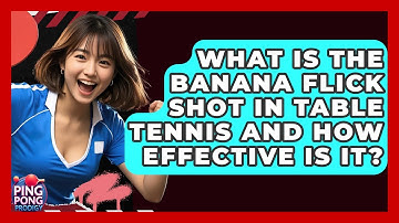 What Is The Banana Flick Shot In Table Tennis And How Effective Is It? - Ping Pong Prodigy
