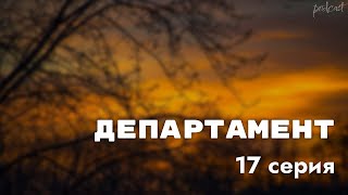 Podcast | Департамент - 17 Серия - Сериальный Онлайн Подкаст Подряд, Когда Выйдет?