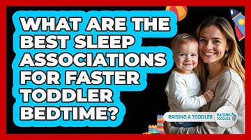 What Are The Best Sleep Associations For Faster Toddler Bedtime? - Raising A Toddler