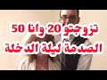 تزوجتو 20 وانا 50 الصدمة ليلة دخل ولي دارو فيا بعدو صدمة
