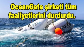 Titanik'e dalarken kaybolan denizaltı OceanGate şirketi tüm faaliyetlerini durdurdu.