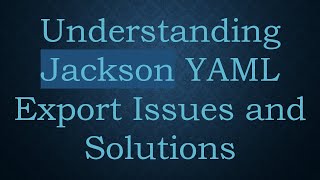 Understanding Jackson YAML Export Issues and Solutions Content