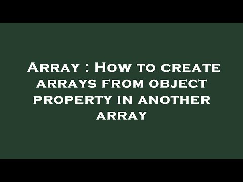 Array : How to create arrays from object property in another array