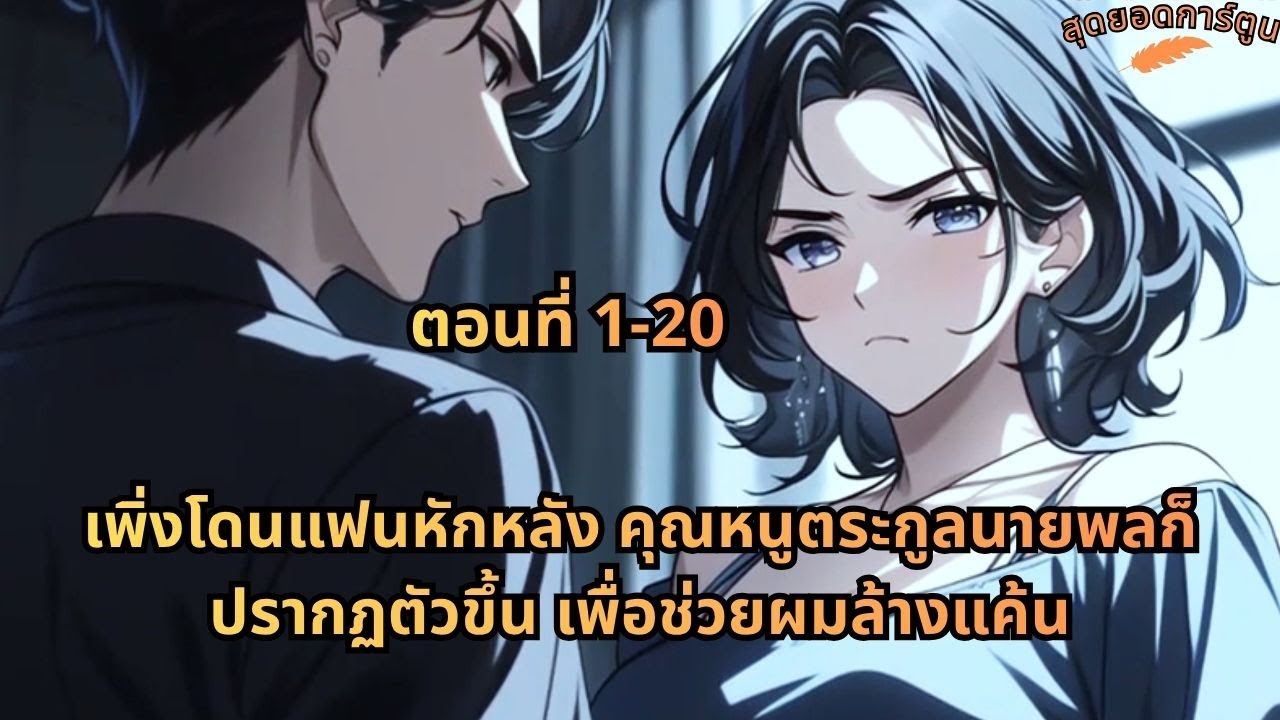 ตอนที่ 1 - 20 | เพิ่งโดนแฟนหักหลัง คุณหนูตระกูลนายพลก็ปรากฏตัวขึ้น เพื่อช่วยผมล้างแค้น