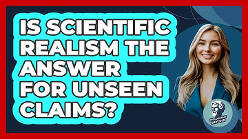 Is Scientific Realism The Answer For Unseen Claims? - Philosophy Beyond