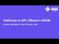 Pathfinder To GPU Offload In WASM Atanas Atanasov Aaron Dorney Intel Pathfinder To GPU Offload In WASM Atanas Atanasov Aaron Dorney Intel