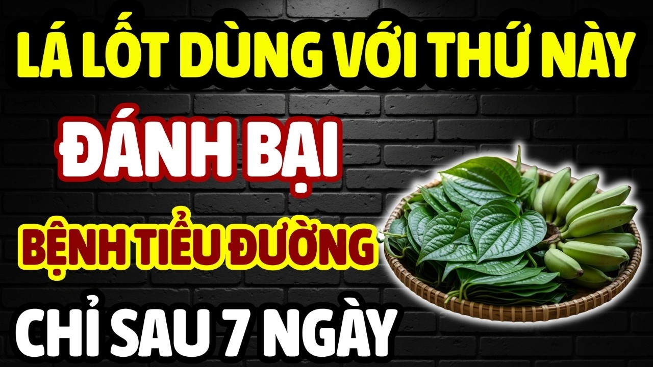 NGƯỜI TIỂU ĐƯỜNG: BÍ QUYẾT DÙNG LÁ LỐT VỚI 7 THỨ GIÚP KIỂM SOÁT ĐƯỜNG HUYẾT, NGỪA BỆNH TIỂU ĐƯỜNG!