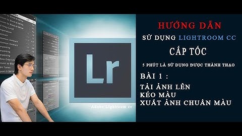 BÀI 1 : Hướng dẫn sử dung lightroom classic cc : tải ảnh, kéo màu, xuất ảnh trên máy tính đơn giản.