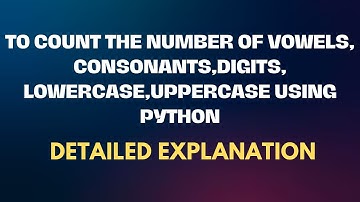Count the number of vowels,consonants,digits,lowercase,uppercase using python | 11 |Exotic Academy
