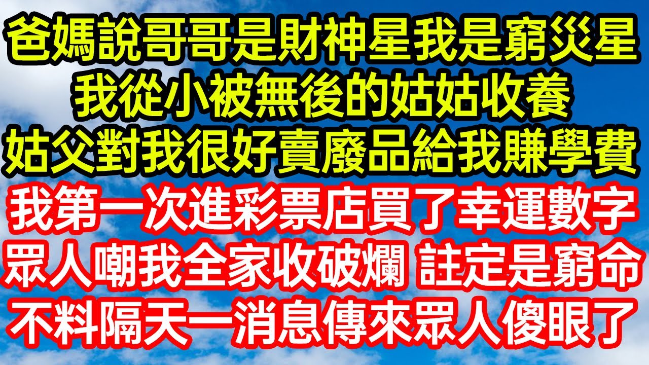 爸媽說哥哥是財神星我是窮災星，我從小被無後的姑姑收養，姑父對我很好賣廢品給我賺學費，我第一次進彩票店買了幸運數字，眾人嘲我全家收破爛註定是窮命，不料隔天一消息傳來眾人傻眼了#爽文#情感故事#晓晨的书桌