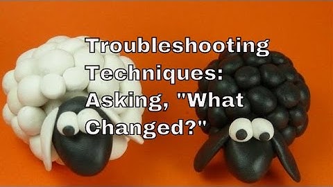 Troubleshooting Techniques  What changed