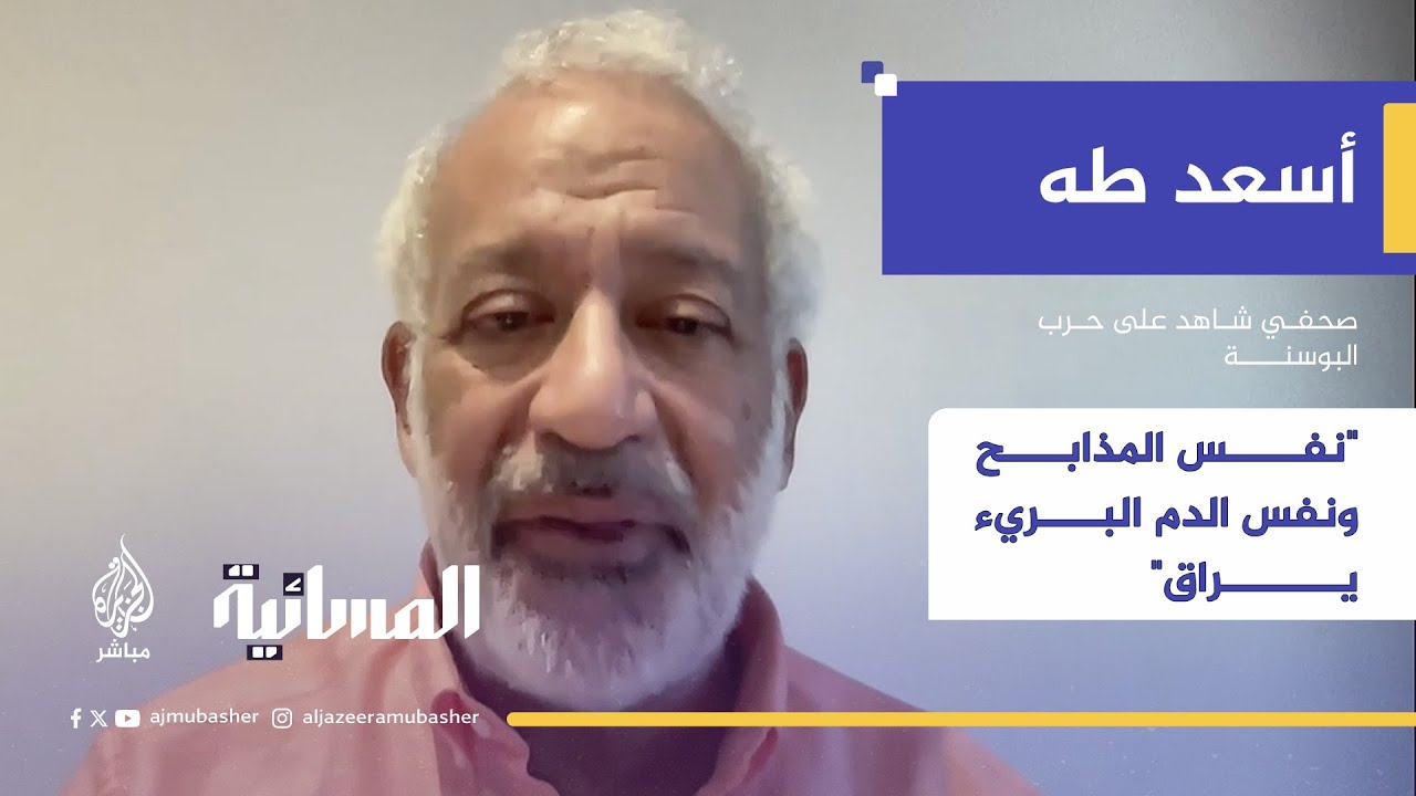 الكاتب الصحفي أسعد طه يعلق على ما يجري في غزة من واقع شهادته على المـجـ ـازر في سربرنيتشا
