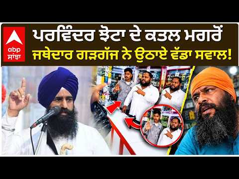 ਪਰਮਿੰਦਰ ਝੋਟਾ ਦੇ ਕਤਲ ਮਗਰੋਂ ਜਥੇਦਾਰ ਗੜਗੱਜ ਨੇ ਉਠਾਏ ਵੱਡਾ ਸਵਾਲ!