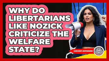 Why Do Libertarians Like Nozick Criticize The Welfare State? - Learn About Libertarianism