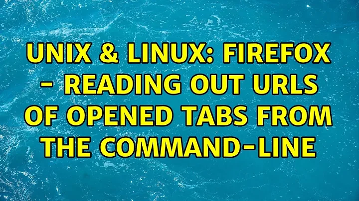 Unix & Linux: Firefox - reading out urls of opened tabs from the command-line (4 Solutions!!)