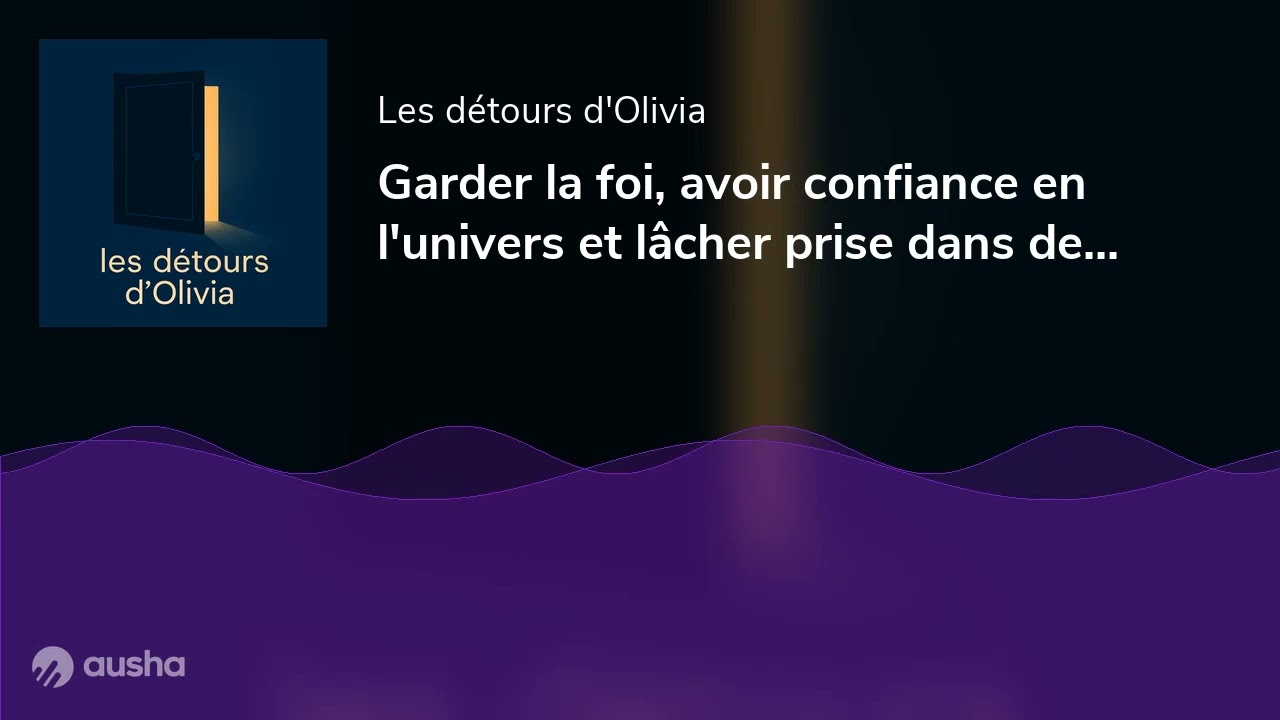 Garder la foi, avoir confiance en l'univers et lâcher prise dans des périodes d'incertitude