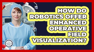 How Do Robotics Offer Enhanced Operative Field Visualization?