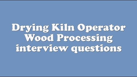 Drying Kiln Operator Wood Processing interview questions