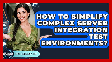 How To Simplify Complex Server Integration Test Environments? - Server Logic Simplified