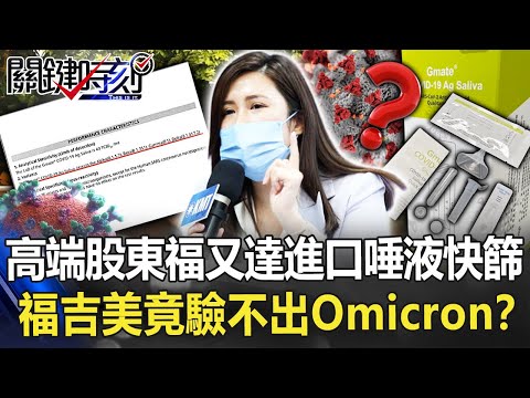 出大包？高端大股東「福又達」進口唾液快篩「福吉美」 竟驗不出Omicron？【關鍵時刻】20220602-2 劉寶傑 李正皓 吳子嘉 林氏璧