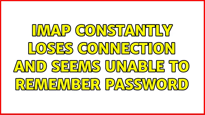 IMAP constantly loses connection and seems unable to remember password (2 Solutions!!)