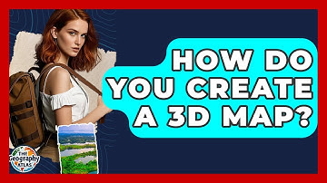 How Do You Create A 3D Map? - The Geography Atlas