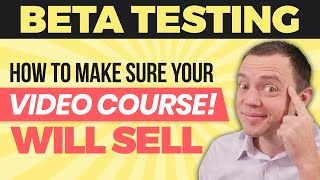 How to Beta Test and Make Sure Your Video Course will SELL when You Launch it!